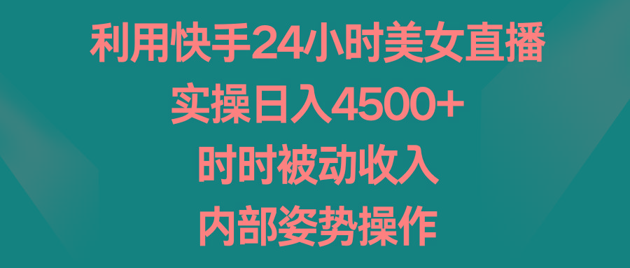 利用快手24小时美女直播，实操日入4500+，时时被动收入，内部姿势操作-揽颜居工坊