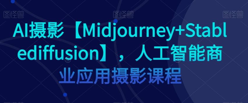 AI摄影【Midjourney+Stablediffusion】，人工智能商业应用摄影课程-揽颜居工坊