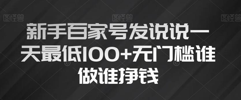 新手百家号发说说一天最低100+无门槛谁做谁挣钱-揽颜居工坊