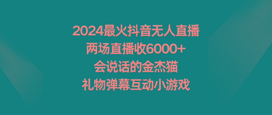 2024最火抖音无人直播，两场直播收6000+会说话的金杰猫 礼物弹幕互动小游戏-揽颜居工坊