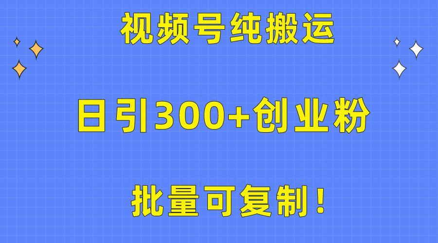 批量可复制！视频号纯搬运日引300+创业粉教程！-揽颜居工坊