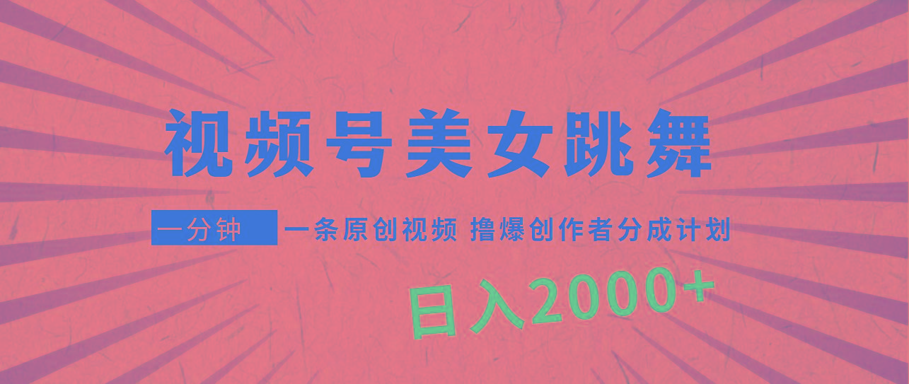 (9272期)视频号，美女跳舞，一分钟一条原创视频，撸爆创作者分成计划，日入2000+-揽颜居工坊