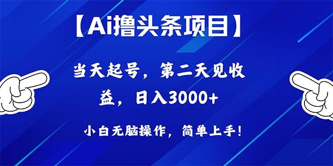 Ai撸头条，当天起号，第二天见收益，日入3000+-揽颜居工坊