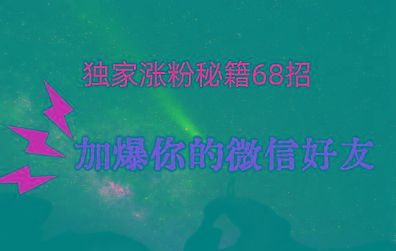 独家引流秘籍68招，深藏多年的压箱底，效果惊人，加爆你的微信好友！-揽颜居工坊
