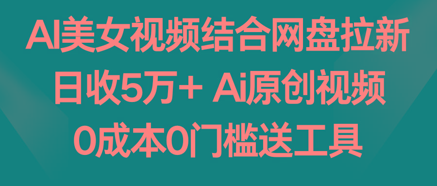 AI美女视频结合网盘拉新，日收5万+两分钟一条Ai原创视频，0成本0门槛送工具-揽颜居工坊