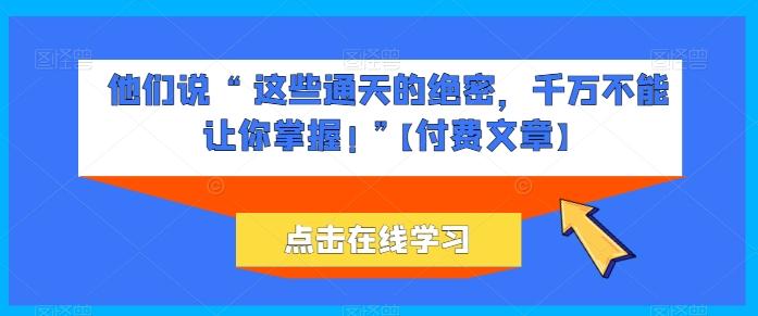 他们说 “ 这些通天的绝密，千万不能让你掌握! ”【付费文章】-揽颜居工坊