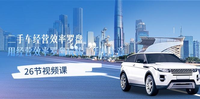 二手车经营·效率罗盘，用经营 效率罗盘玩转二手车生意(26节视频课-揽颜居工坊
