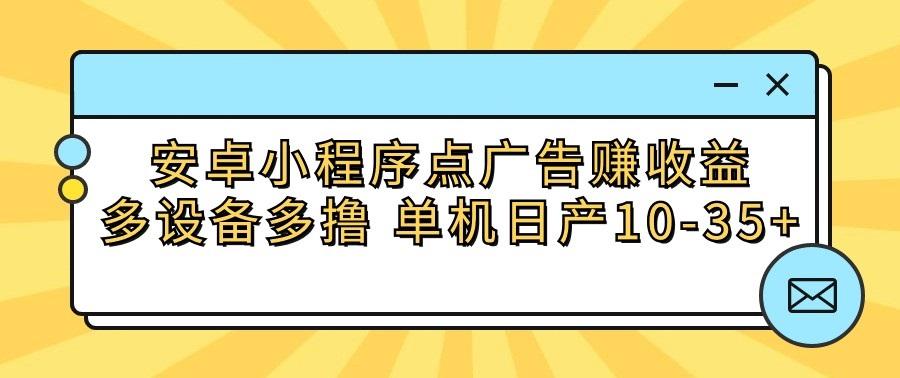 安卓小程序点广告赚收益，多设备多撸 单机日产10-35+-揽颜居工坊