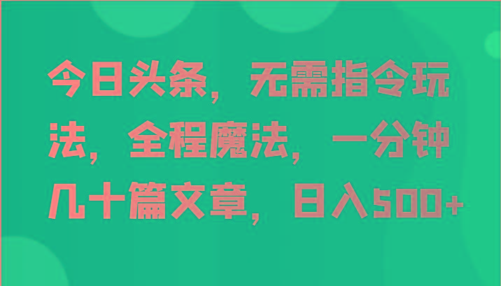 今日头条，无需指令玩法，全程魔法，一分钟几十篇文章，日入500+-揽颜居工坊