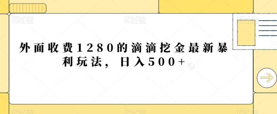 外面收费1280的滴滴挖金最新暴利玩法，日入500+-揽颜居工坊