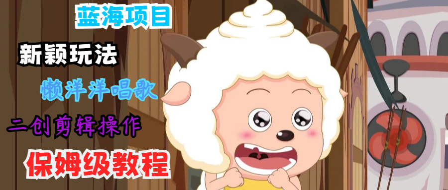 蓝海项目新颖玩法，懒洋洋唱歌 搬运剪辑操作，保姆级教程-揽颜居工坊