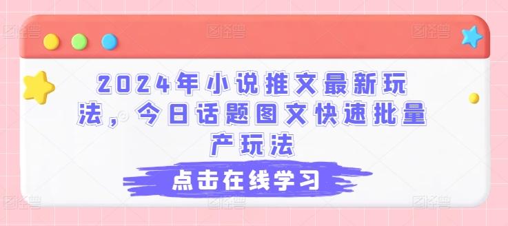 2024年小说推文最新玩法，今日话题图文快速批量产玩法-揽颜居工坊
