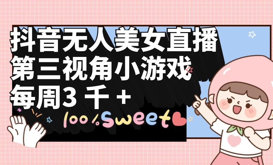 (9796期)抖音无人美女直播，第三视角小游戏，每周收益3000+-揽颜居工坊