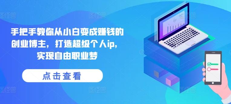 手把手教你从小白变成赚钱的创业博主，打造超级个人ip，实现自由职业梦-揽颜居工坊