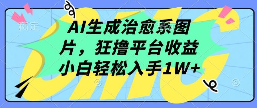AI生成治愈系图片，狂撸平台收益，小白轻松入手1W+【揭秘】-揽颜居工坊