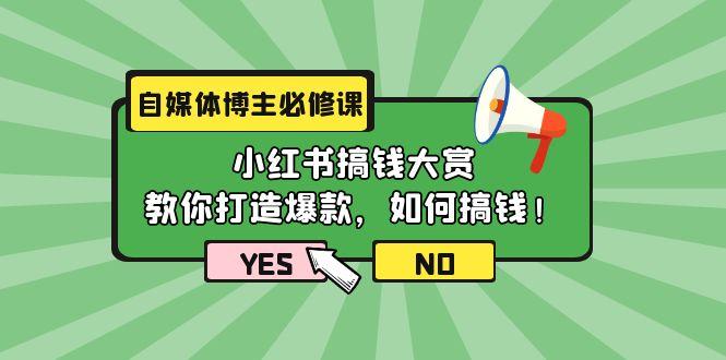 (9885期)自媒体博主必修课：小红书搞钱大赏，教你打造爆款，如何搞钱(11节课)-揽颜居工坊