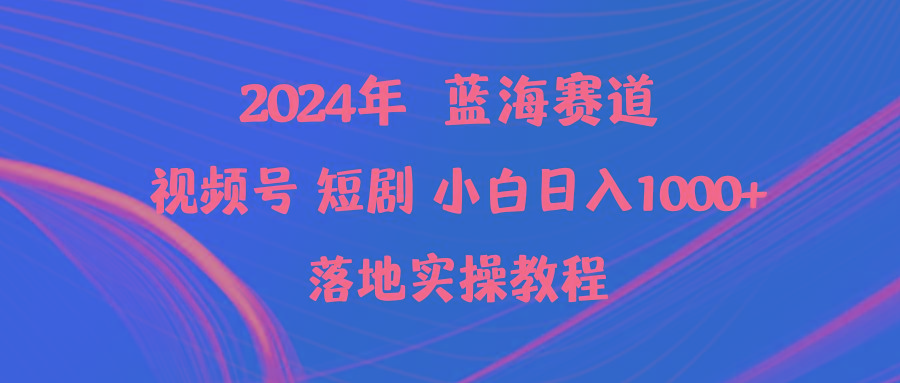 (9634期)2024年蓝海赛道视频号短剧 小白日入1000+落地实操教程-揽颜居工坊