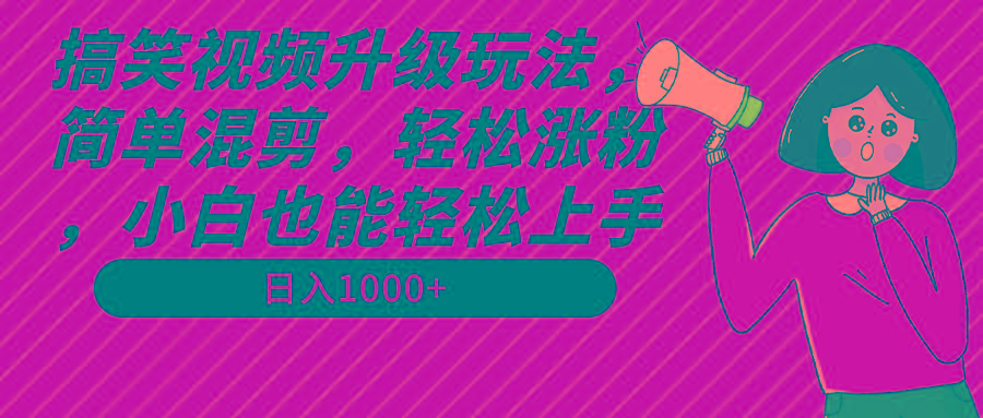 搞笑视频升级玩法，简单混剪，轻松涨粉，小白也能上手，日入1000+教程+素材-揽颜居工坊