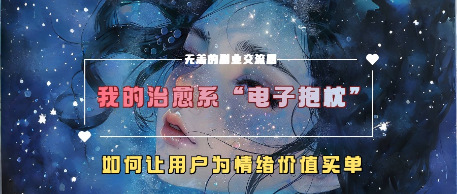 我的治愈系“电子抱枕”，如何让用户为情绪价值买单【揭秘】-揽颜居工坊