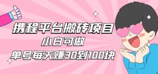 携程旅游搬砖新玩法，日入100+小白可直接上手-揽颜居工坊