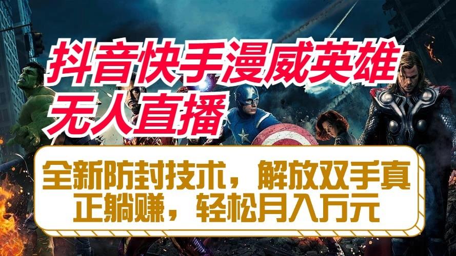 抖音快手漫威英雄无人直播，全新防封技术，解放双手真正躺赚，轻松月入万元-揽颜居工坊