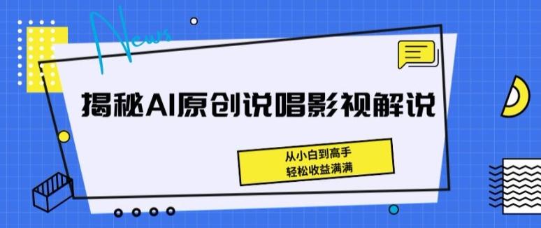 揭秘AI原创说唱影视解说，从小白到高手，轻松收益满满【揭秘】-揽颜居工坊