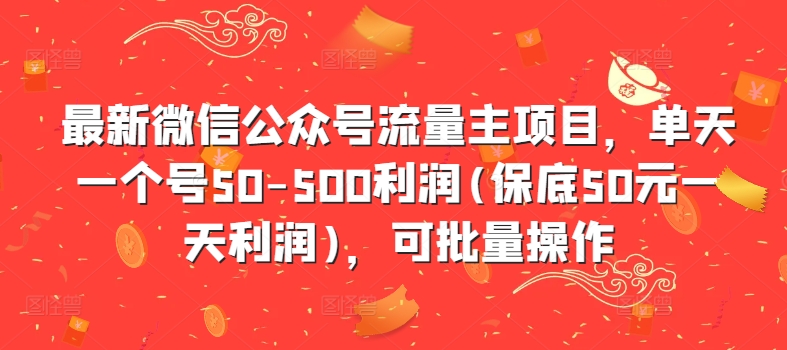 最新微信公众号流量主项目，单天一个号50-500利润(保底50元一天利润)，可批量操作-揽颜居工坊