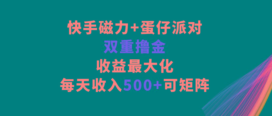 快手磁力+蛋仔派对，双重撸金，收益最大化，每天收入500+，可矩阵-揽颜居工坊