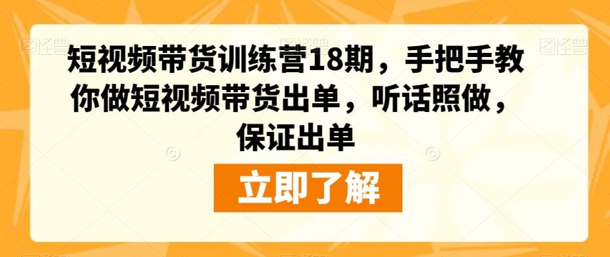 短视频带货训练营18期，手把手教你做短视频带货出单，听话照做，保证出单-揽颜居工坊