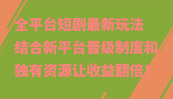 全平台短剧最新玩法，结合新平台晋级制度和独有资源让收益翻倍！-揽颜居工坊