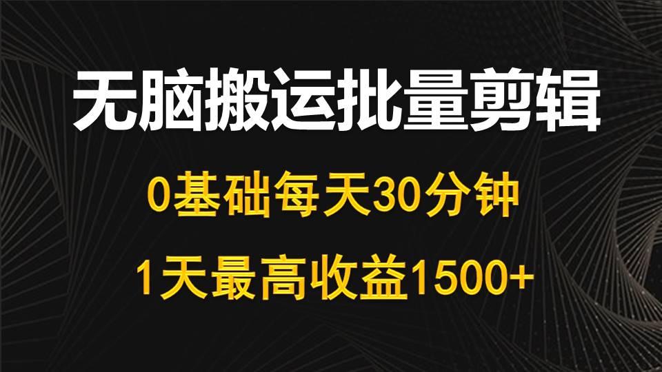 (10008期)每天30分钟,0基础无脑搬运批量剪辑,1天最高收益1500+-揽颜居工坊