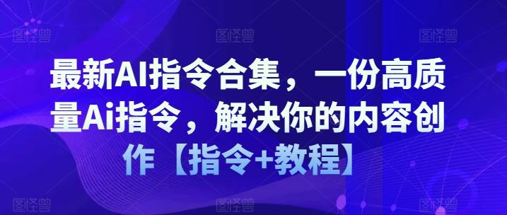 最新AI指令合集，一份高质量Ai指令，解决你的内容创作【指令+教程】-揽颜居工坊
