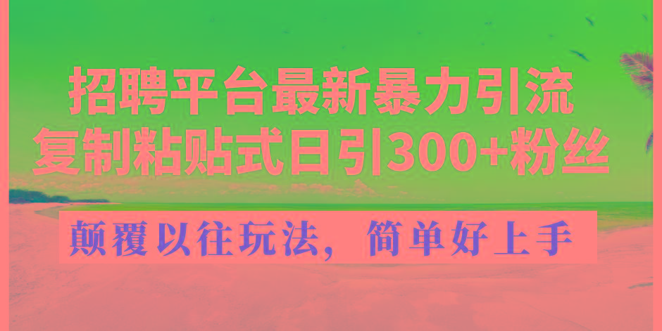 招聘平台最新暴力引流，复制粘贴式日引300+粉丝，颠覆以往垃圾玩法，简...-揽颜居工坊