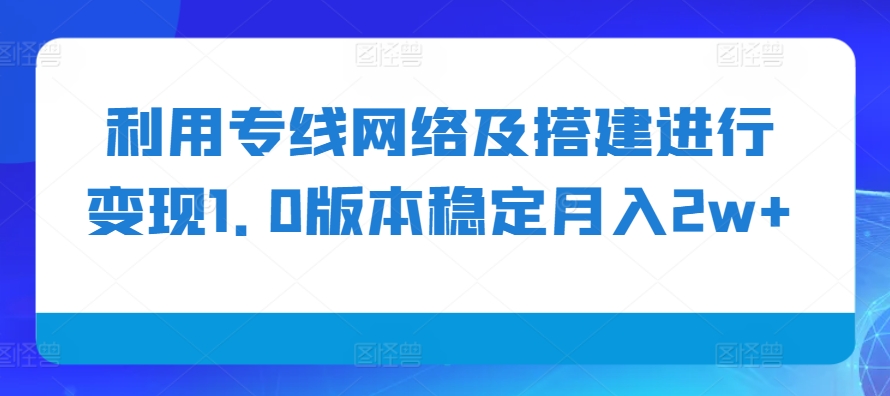 利用专线网络及搭建进行变现1.0版本稳定月入2w+【揭秘】-揽颜居工坊