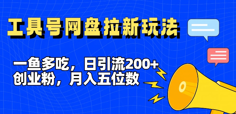 一鱼多吃，日引流200+创业粉，全平台工具号，网盘拉新新玩法月入5位数【揭秘】-揽颜居工坊