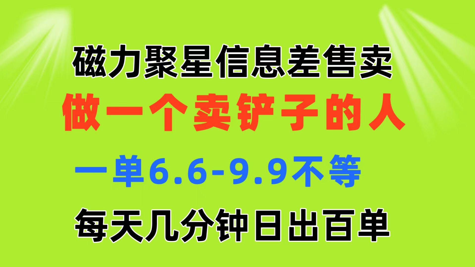 磁力聚星信息差 做一个卖铲子的人 一单6.6-9.9不等  每天几分钟 日出百单-揽颜居工坊