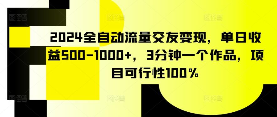 2024全自动流量交友变现，单日收益500-1000+，3分钟一个作品，项目可行性100%【揭秘】-揽颜居工坊