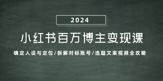 小红书百万博主变现课：确定人设与定位/拆解对标账号/选题文案视频全攻略-揽颜居工坊