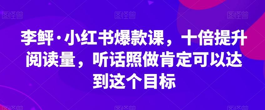 李鲆·小红书爆款课，十倍提升阅读量，听话照做肯定可以达到这个目标-揽颜居工坊