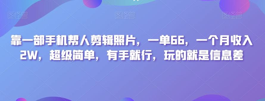 靠一部手机帮人剪辑照片，一单66，一个月收入2W，超级简单，有手就行，玩的就是信息差-揽颜居工坊