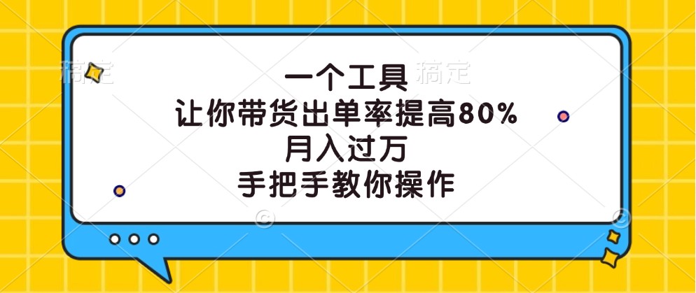 一个工具，让你带货出单率提高80%，月入过万，手把手教你操作-揽颜居工坊