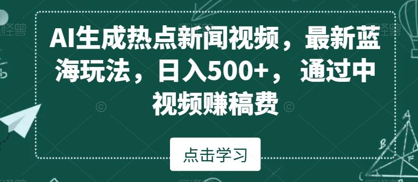AI生成热点新闻视频，最新蓝海玩法，日入500+，通过中视频赚稿费【揭秘】-揽颜居工坊