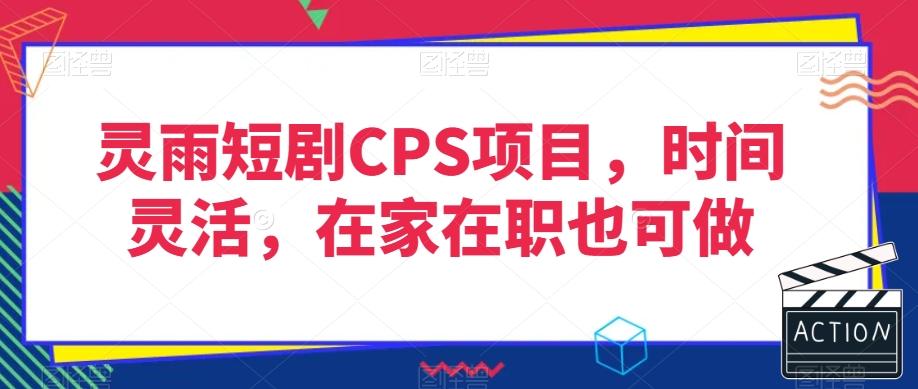 灵雨短剧CPS项目，时间灵活，在家在职也可做-揽颜居工坊