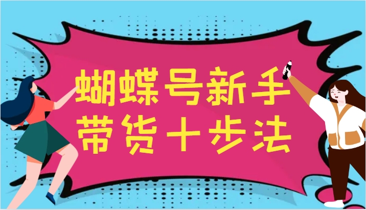 蝴蝶号新手带货十步法，建立自己的玩法体系，跟随平台变化不断更迭-揽颜居工坊