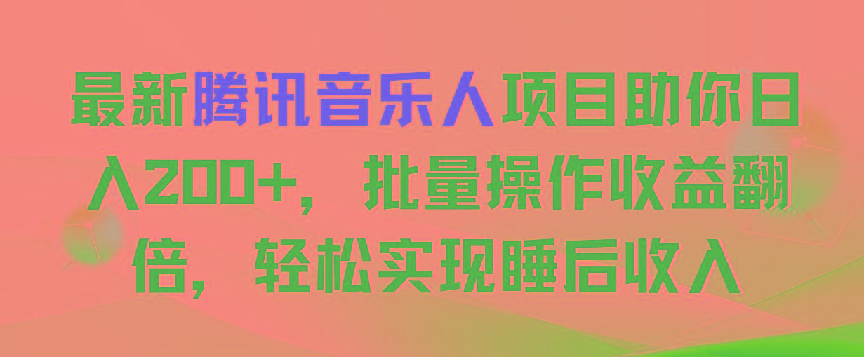 最新腾讯音乐人项目助你日入200+，批量操作收益翻倍，轻松实现睡后收入-揽颜居工坊