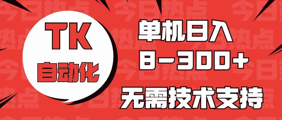 海外手机版TK自动化，单机收益8~300+，无需技术支持，新手小白均可操作-揽颜居工坊