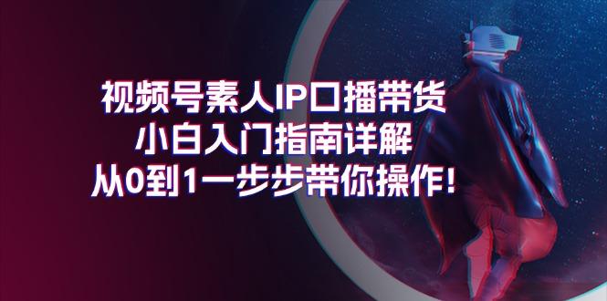视频号素人IP口播带货小白入门指南详解，从0到1一步步带你操作!-揽颜居工坊