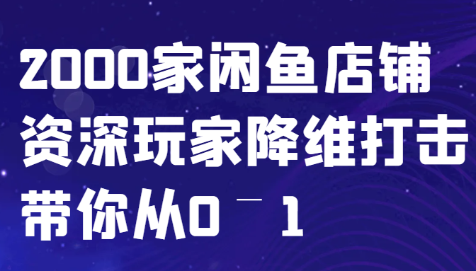 闲鱼已经饱和？纯扯淡！2000家闲鱼店铺资深玩家降维打击带你从0–1-揽颜居工坊