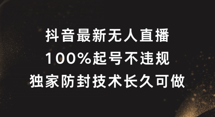 抖音最新无人直播,100%起号,独家防封技术长久可做【揭秘】-揽颜居工坊