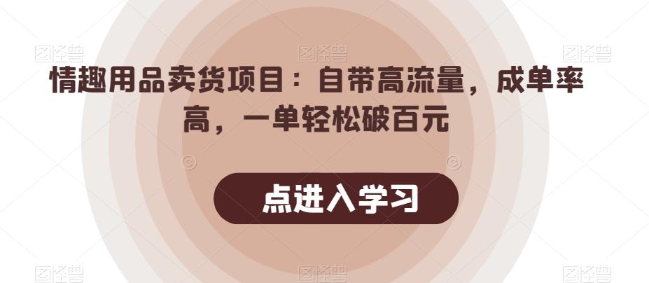 情趣用品卖货项目：自带高流量，成单率高，一单轻松破百元-揽颜居工坊